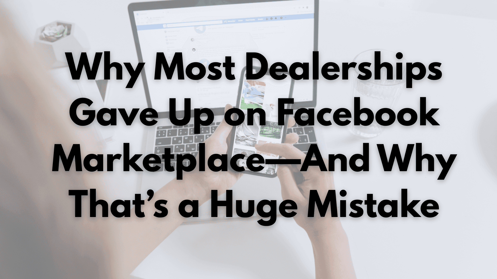 Why Most Dealerships Gave Up on Facebook Marketplace — And Why That's a Huge Mistake